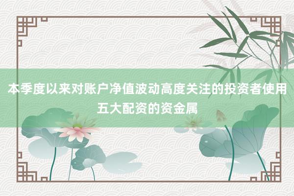 本季度以来对账户净值波动高度关注的投资者使用五大配资的资金属