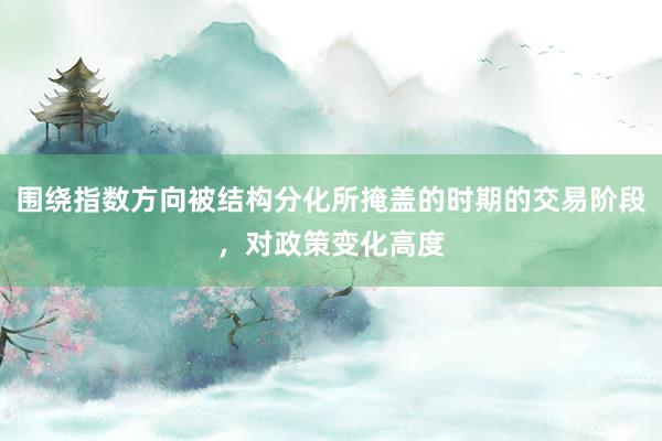 围绕指数方向被结构分化所掩盖的时期的交易阶段，对政策变化高度