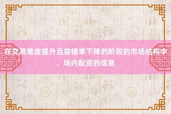 在交易难度提升且容错率下降的阶段的市场结构中，场内配资的信息