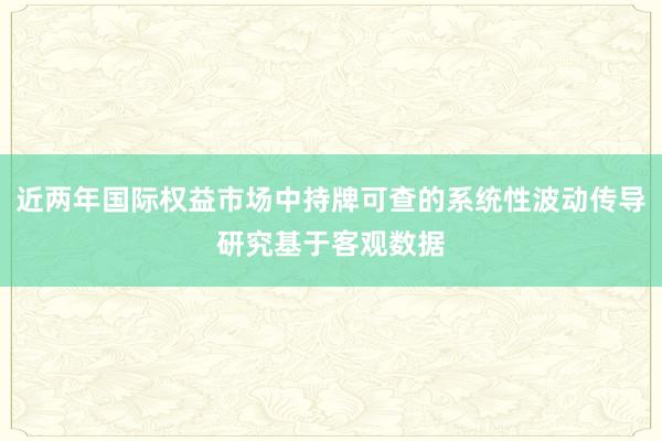 近两年国际权益市场中持牌可查的系统性波动传导研究基于客观数据