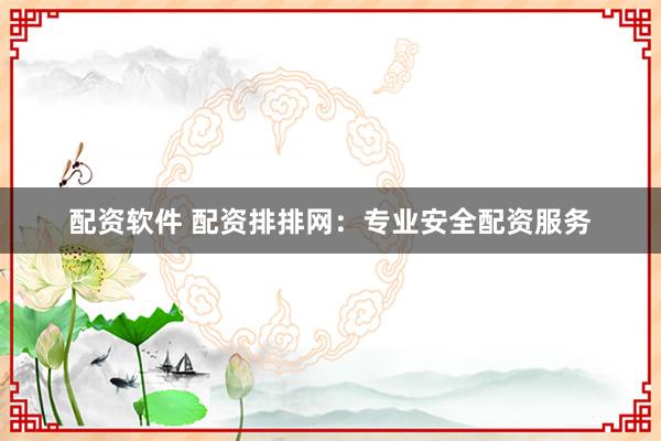 配资软件 配资排排网：专业安全配资服务