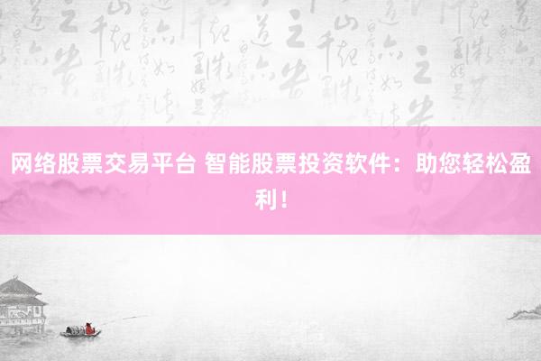 网络股票交易平台 智能股票投资软件：助您轻松盈利！