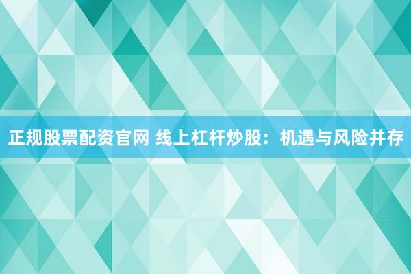 正规股票配资官网 线上杠杆炒股：机遇与风险并存