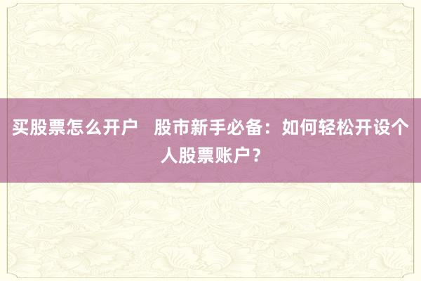买股票怎么开户   股市新手必备：如何轻松开设个人股票账户？