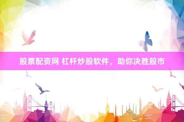 股票配资网 杠杆炒股软件，助你决胜股市